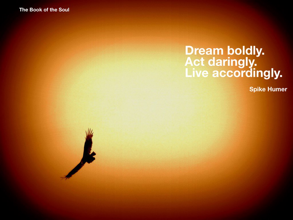 Dream boldly. Live daringly. Act accordingly.