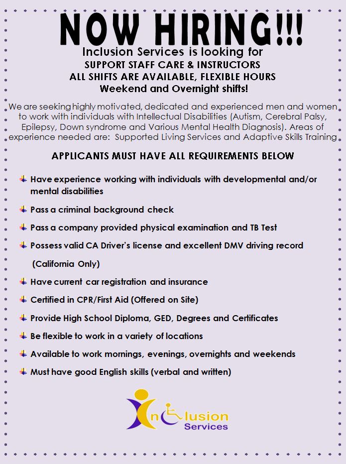 Inclusion Services is looking for 
SUPPORT STAFF CARE &amp; INSTRUCTORS. ALL SHIFTS ARE 
AVAILABLE, FLEXIBLE HOURS