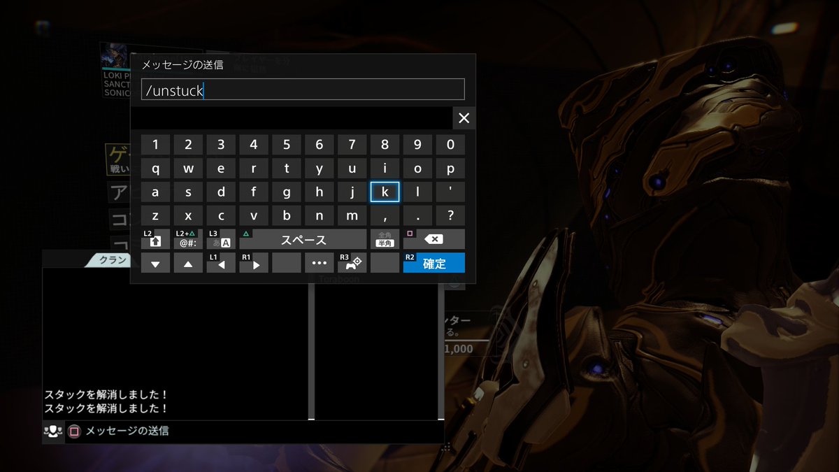 トラねこ Warframe Ps4 便利機能 ミッション中に地形にハマって動けなくなったら Optionsボタン L2ボタン ボタンでチャット画面を出して Unstuck と打つとハマっていた地形から抜け出せます T Co Xiwszzb7fc トラねこ Warframe Ps4 便利機能 ミッション中に地形にハマって動けなくなったら Optionsボタン L2ボタン ボタンでチャット画面を出して Unstuck と打つとハマっていた地形から抜け出せます T Co Xiwszzb7fc