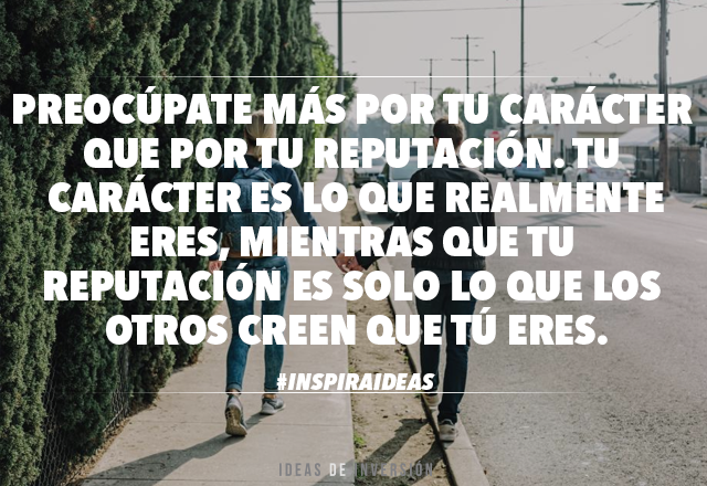 Resultado de imagen para PreocÃºpate mas por tu carÃ¡cter que por tu reputaciÃ³n por que el carÃ¡cter es lo que realmente eres mientras que tu reputaciÃ³n es lo que otros piensan que eres.