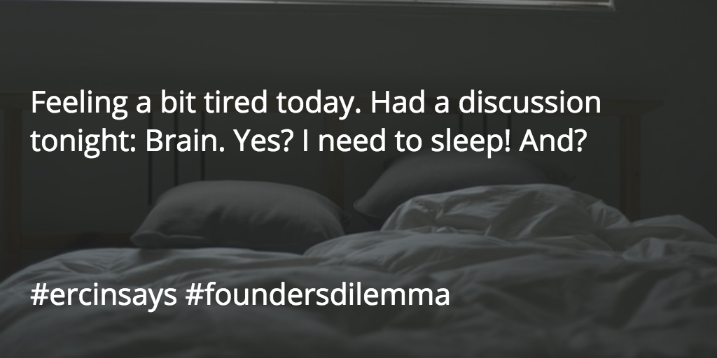 #foundersdilemma #ercinsays Feeling a bit tired today. Had a discussion tonight: Brain. Yes? I need to sleep! And?
