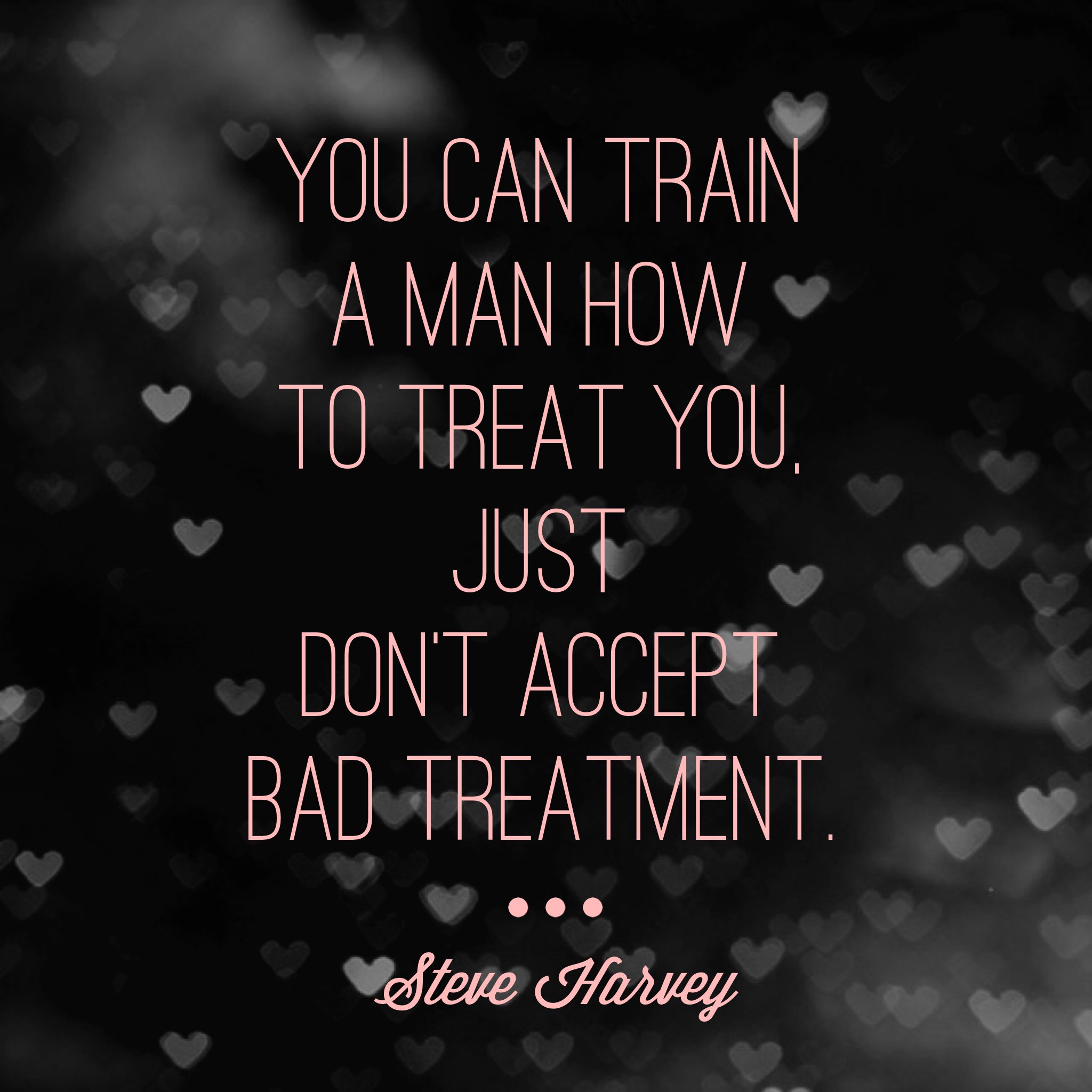 42. You can train a man how to treat you, just don't accept bad treatm...