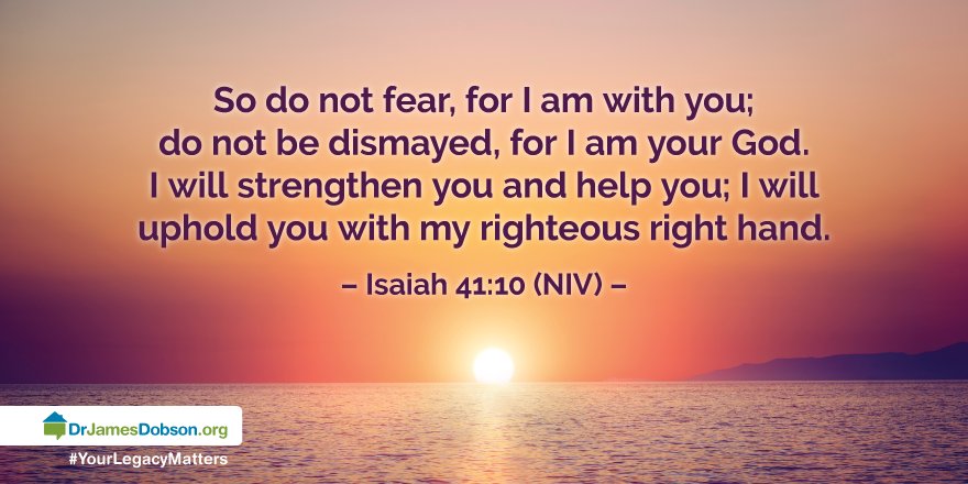 Isaiah 41:10 So do not fear, for I am with you; do not be dismayed