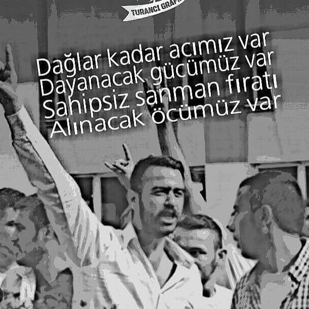 Dağlar kadar acımız var
Dayanacak kadar gücümüz var
Sahipsiz sanman FIRAT'ı
Alınacak öcümüz var
#FıratÇakıroğlu