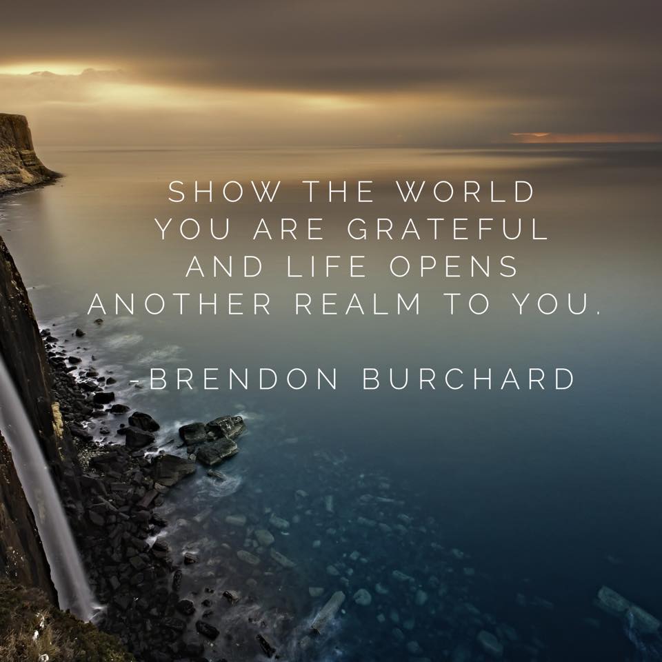 BrendonBurchard's tweet photo. Show the world you are grateful and life opens another realm to you https://t.co/J2fryYqyDD