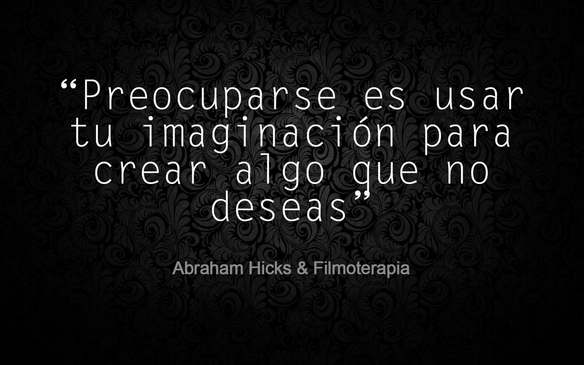 Preocuparse es usar tu imaginación para crear algo que no deseas