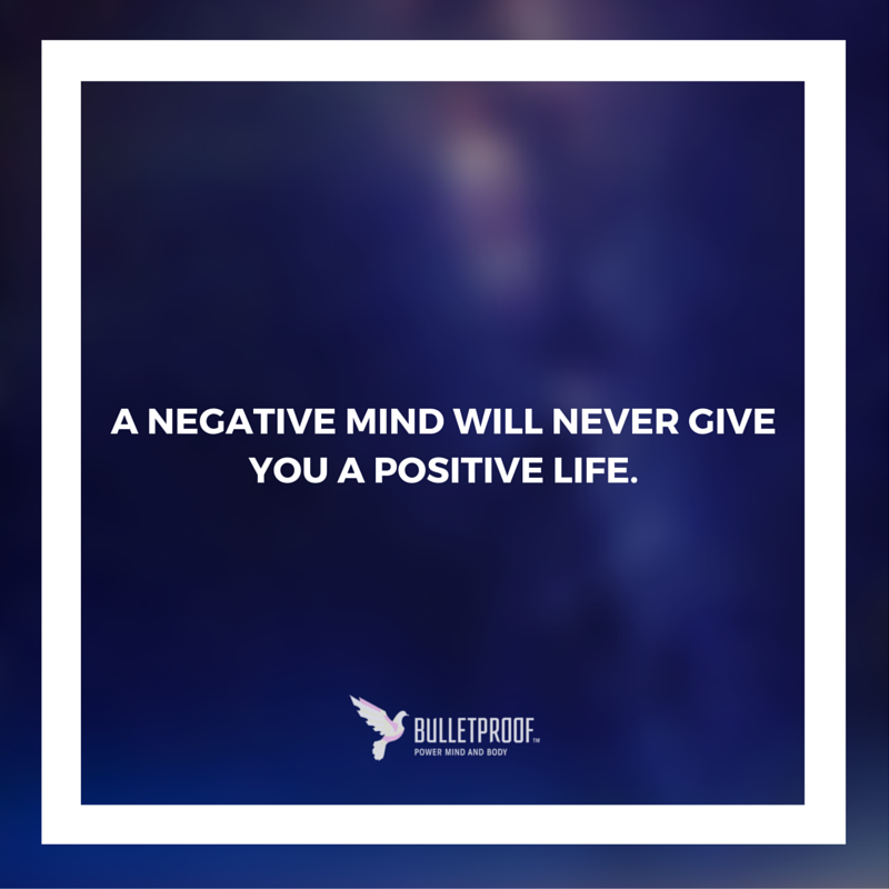 A negative mind will never give you a positive life.