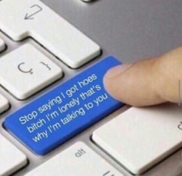 when the guy im talking to tells me i got hoes: