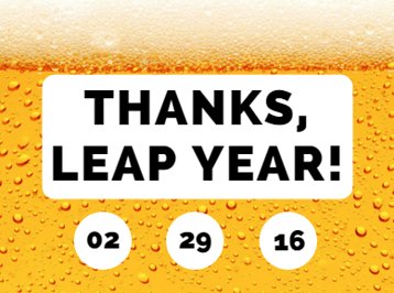 More like leap beer. Who doesn't want another day to enjoy a cold one?