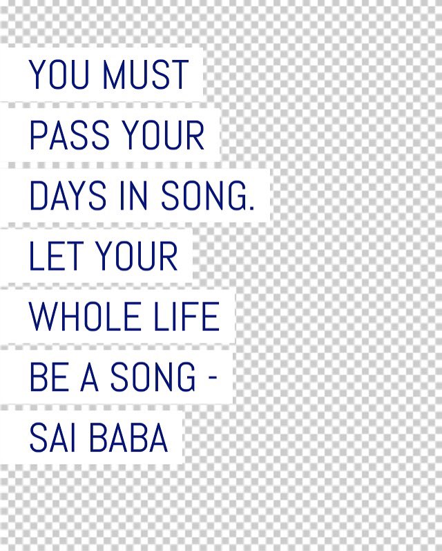 You must pass your days in song. Let your whole life be a song - Sai Baba