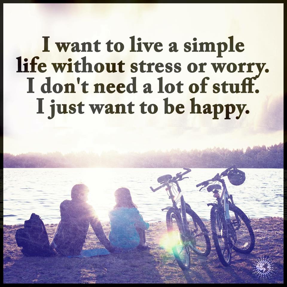 I want to live simple life without stress or worry. i don't need a lot ...