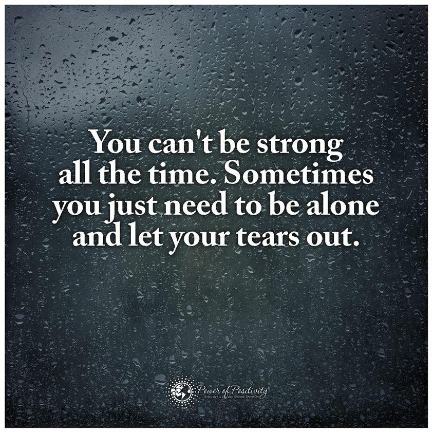 You can't be strong all the time. sometimes you just need to be alone ...