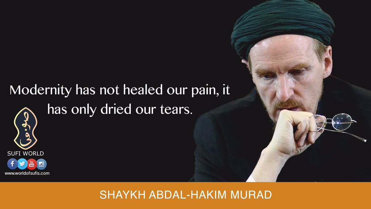 Modernity has not healed our pain, it has only dried our tears. – Shaykh  Abdal-Hakim Murad