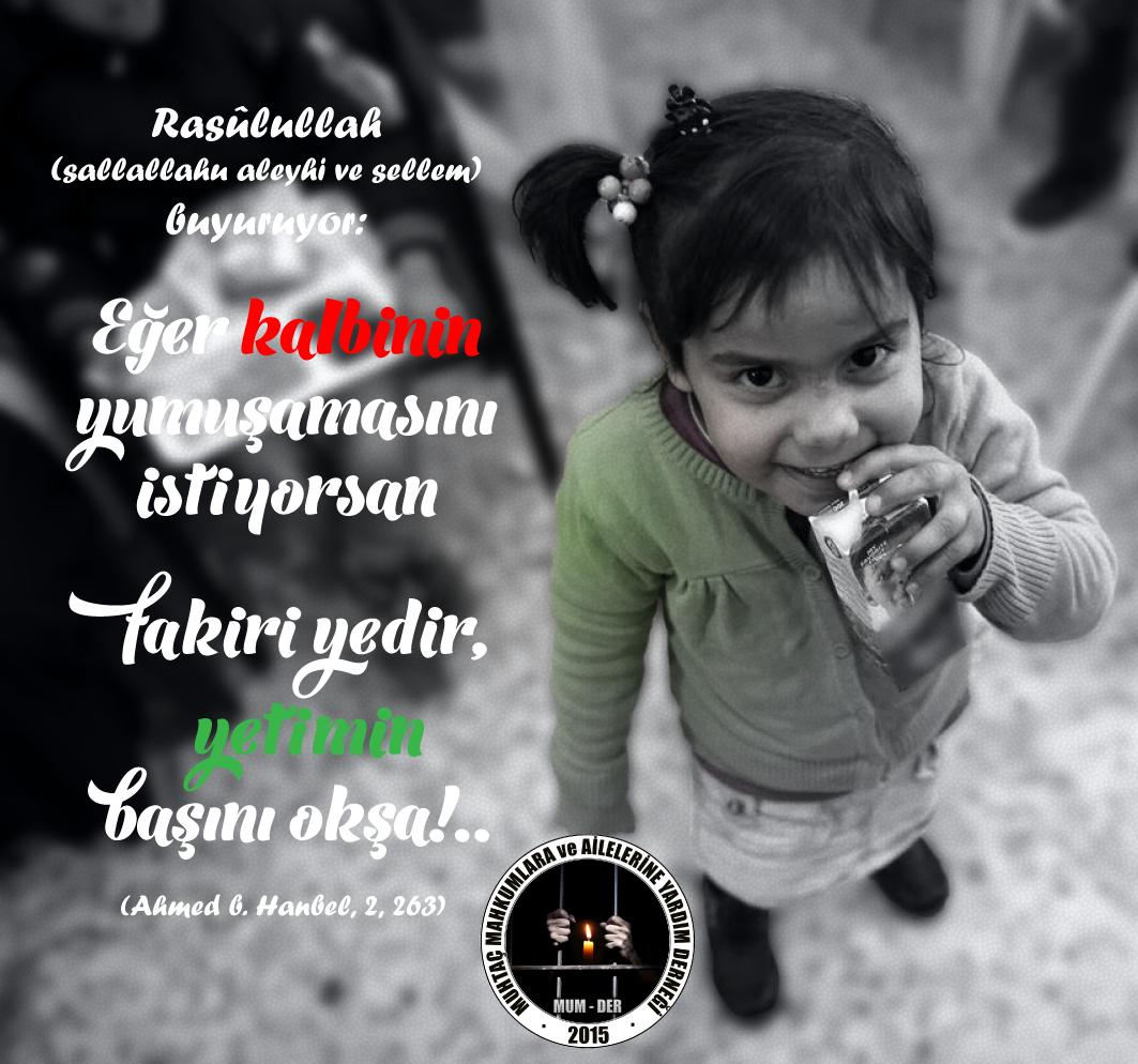 Eğer kalbinin yumuşamasını istiyorsan Fakiri yedir.  Yetimin  başını okşa. (S.A.V)