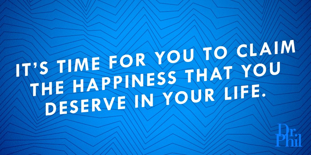 It’s time for you to claim the happiness that you deserve in your life. #DrPhil #QOTD