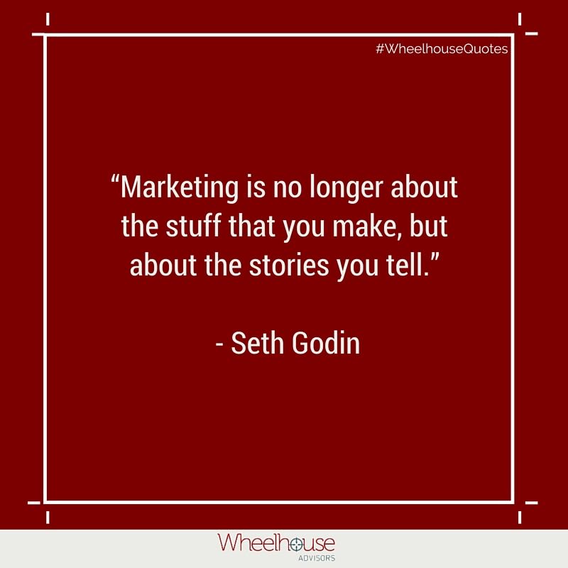 “Marketing is no longer about the stuff that you make, but about the stories you tell.” #WheelhouseQuotes