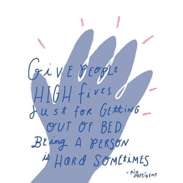 iamkidpresident's tweet image. Give people high-fives just for getting out of bed. Being a person is hard sometimes.