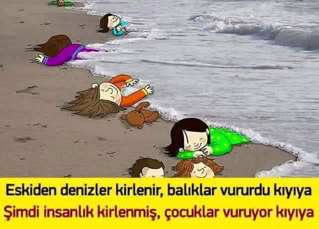 #SöylemesemOlmaz

Eskiden Deniz Kirlenir Balıklar

Vururdu Kıyıya

Şimdi İNSANLIK KİrLENDİ

ÇOCUKLAR VURUYOR KIYIYA