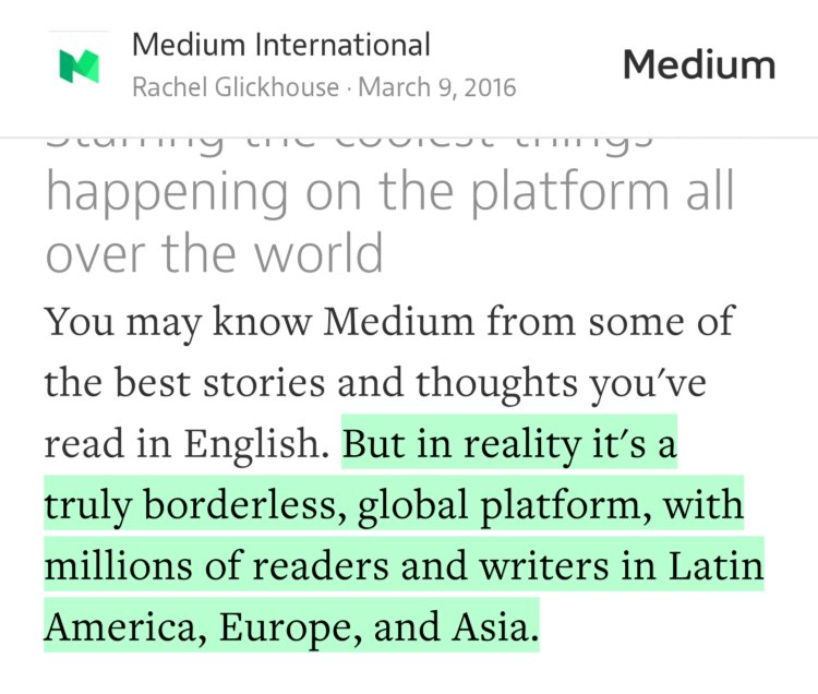 “…But in reality it's a truly borderless, global platform, with millions of readers and writers in Latin America, Europe, and Asia.” from “Welcome to Medium International” by Rachel Glickhouse.