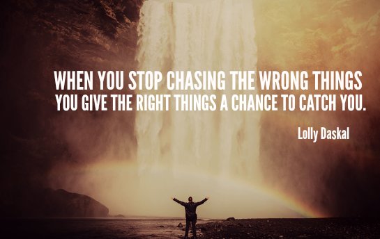 When you stop chasing the wrong things, you give the right things a chance to catch you. ~ <a href="/LollyDaskal/">Lolly Daskal</a> #quote