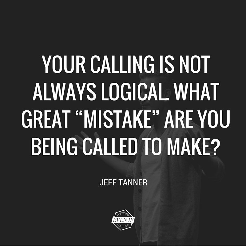 Collyde's tweet photo. "Your calling is not always logical. What great 'mistake' are you being called to make?" @jefftanner https://t.co/MyuYmLiDTf