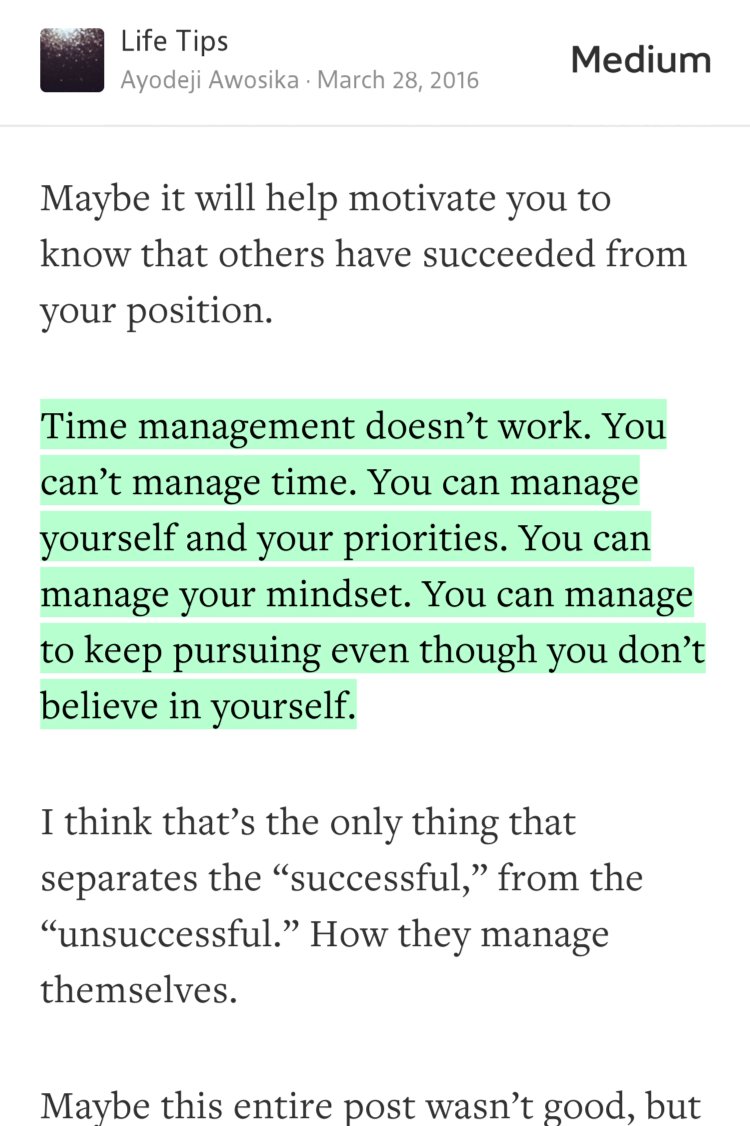 “Time management doesn’t work. You can’t manage time. You can manage yourself and your priorities. You can manage your mindset. You can manage to keep pursuing even though you don’t believe in yourself.” from “How To Work On Your Dreams When You Have No Time For Them” by Ayodeji Awosika.