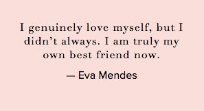 I genuinely love myself, but I didn’t always. I am truly my own best friend now. - @EvaMendes #ConversationQuotes