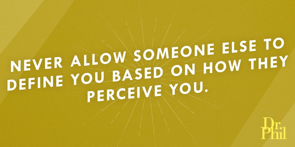 Never allow someone else to define you based on how they perceive you. #DrPhil #QOTD