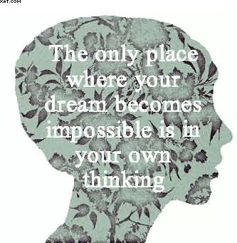 The only place where your dream becomes impossible is in your own thinking