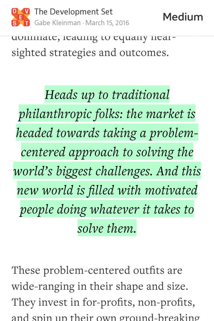 “Heads up to traditional philanthropic folks: the market is headed towards taking a problem-centered approach to solving the world’s biggest challenges. And this new world is filled with motivated people doing whatever it takes to solve them.” from “The End of Big Philanthropy” by Gabe Kleinman.
