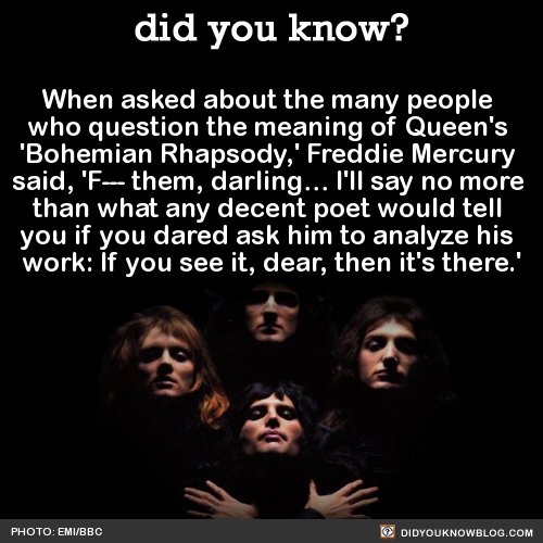 did-you-kno:

  When asked about the many people who question the meaning of Queen’s ‘Bohemian Rhapsody,’ Freddie M…
