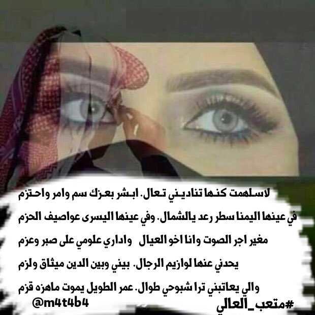 لاسلهمت كنها تناديني تـعال
ابـشر بعـزك سم وامر واحـتزم
في عينها اليمني سطر رعد يالشمال
وفي عينها اليسرى عواصيف الحزم