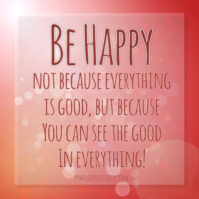 Be happy, not because everything is good, but because you can see the ...