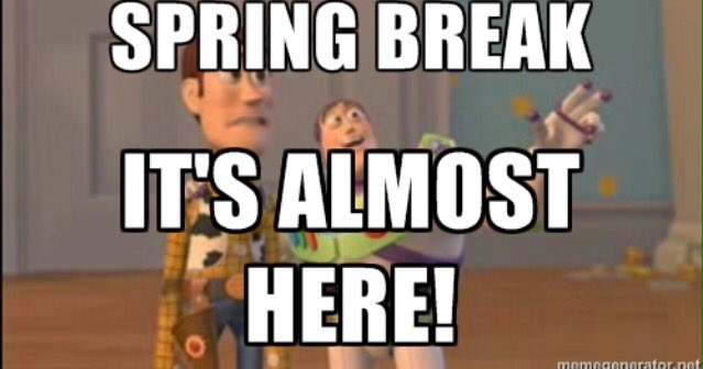 Spring Break is almost here folks! One more day! What are you doing over your break?