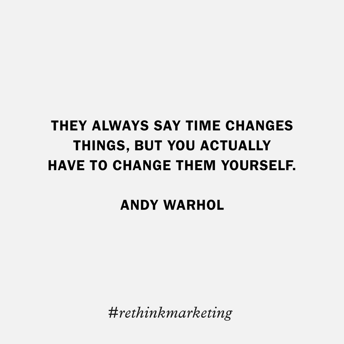 They always say time changes things, but you actually have to change them yourself. #andywarhol #rethinkmarketing