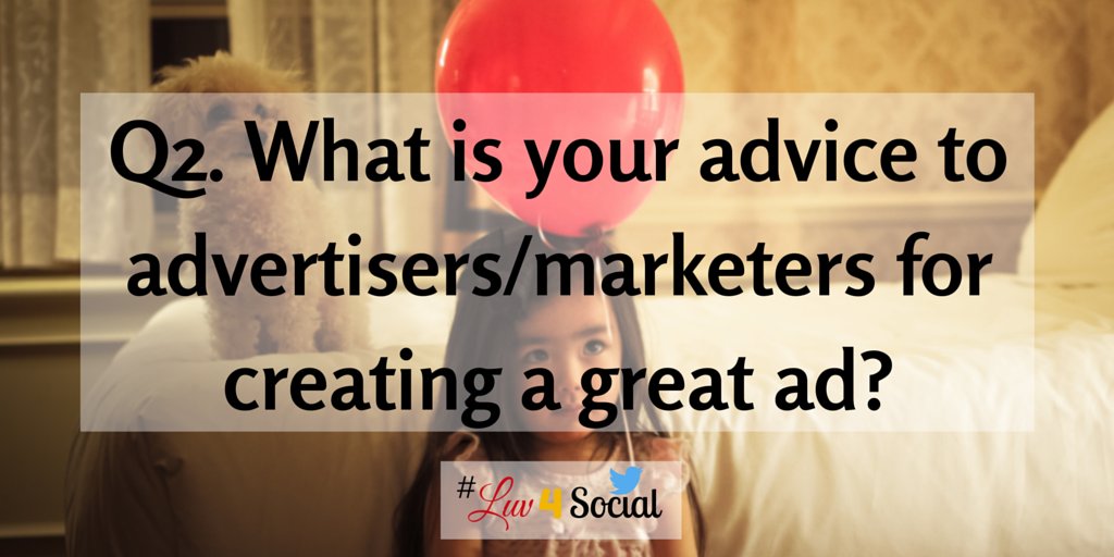 Q2. What is your advice to advertisers/marketers for creating a great ad? #Luv4Social