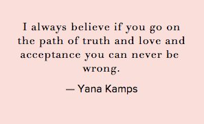 If you go on the path of truth and love and acceptance you can never be wrong. - @YanaKamps #ConversationQuotes