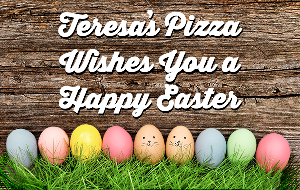 Have a great Easter Weekend from Teresa's Pizza!
