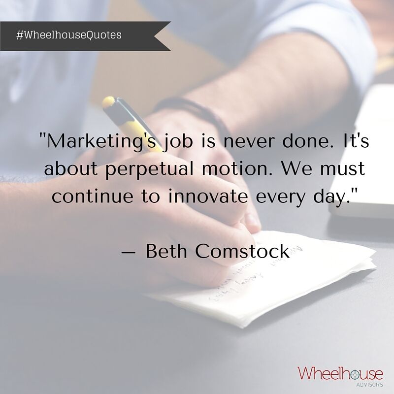 "Marketing's job is never done. It's perpetual motion. We must continue to innovate every day." #WheelhouseQuotes
