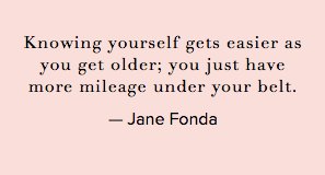 Knowing yourself gets easier as you get older. You have more mileage under your belt. - @JaneFonda #TheConversation