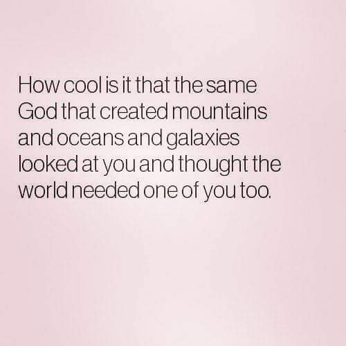 "How cool is it that the same God created mountains and oceans and galaxies looked at you and thought.." #Truebeauty