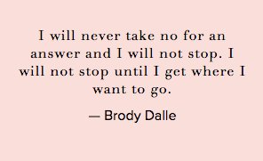 I will never take no for an answer. I will not stop until I get where I want to go. @BrodyDalle #ConversationQuotes