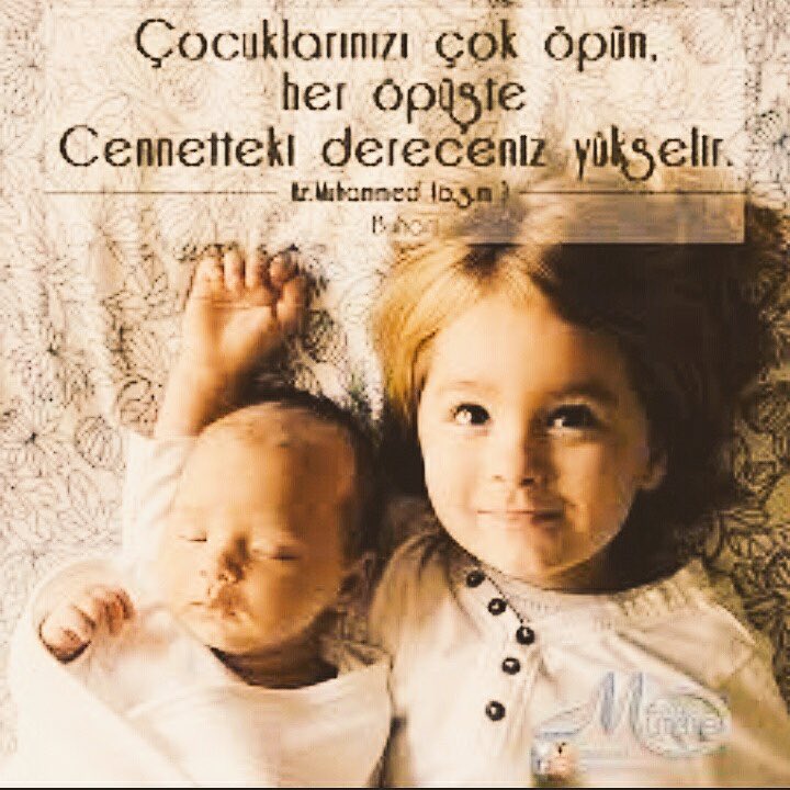 "Çocuklarınızı çok öpün,her öpüşte cennetteki dereceniz yükselir."(Hş)