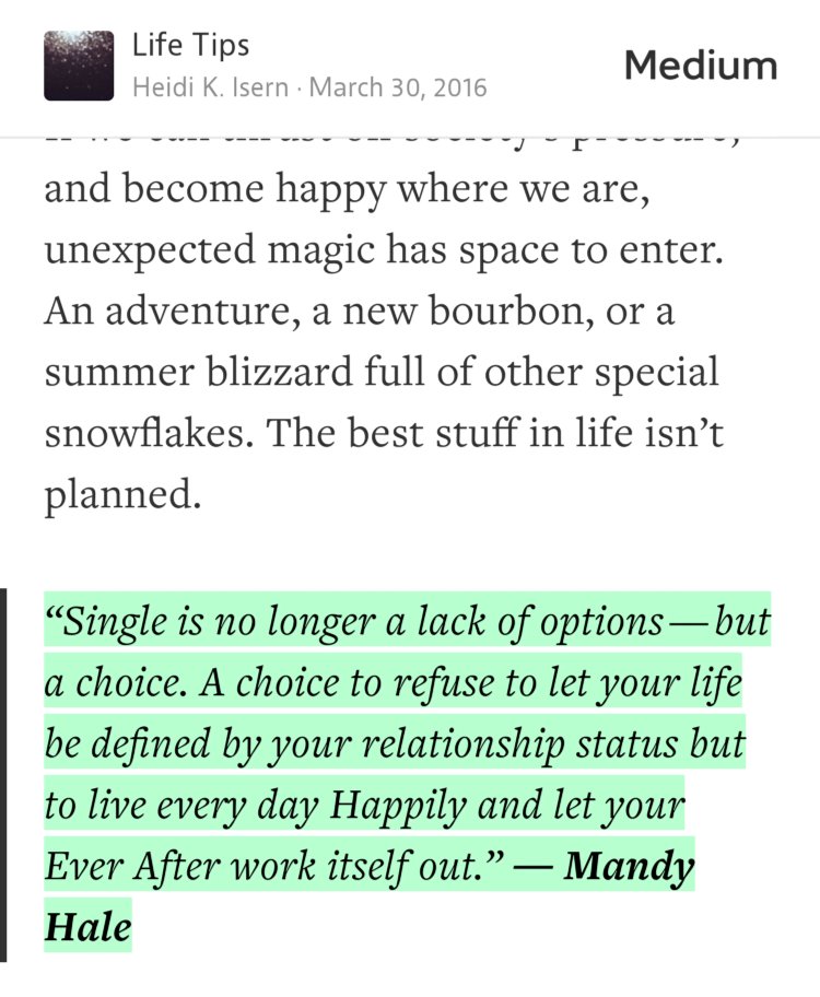 “‘Single is no longer a lack of options — but a choice. A choice to refuse to let your life be defined by your relationship status but to live every day Happily and let your Ever After work itself out.’ ― Mandy Hale” from “The Happiness Gamble: Settle Down or Hold Out?” by Heidi K. Isern.