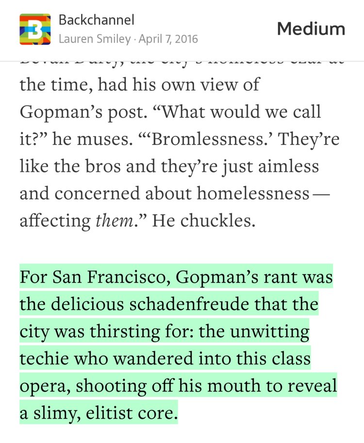 “For San Francisco, Gopman’s rant was the delicious schadenfreude that the city was thirsting for: the unwitting techie who wandered into this class opera, shooting off his mouth to reveal a slimy, elitist core.” from “The Weird Redemption of SF’s Most Reviled Tech Bro” by Lauren Smiley.