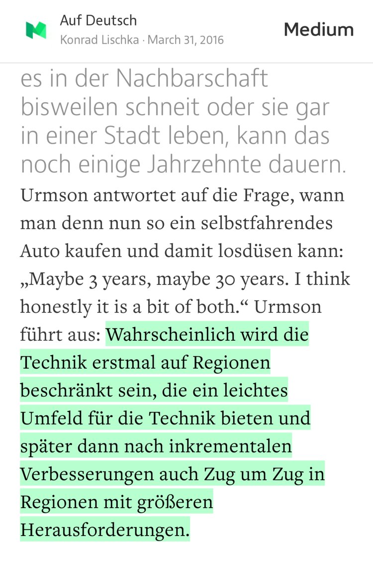 “…Wahrscheinlich wird die Technik erstmal auf Regionen beschränkt sein, die ein leichtes Umfeld für die Technik bieten und später dann nach inkrementalen Verbesserungen auch Zug um Zug in Regionen mit größeren Herausforderungen.” from “Warum es noch lange dauert, bis Roboterautos durch verschneite Städte fahren” by Konrad Lischka.