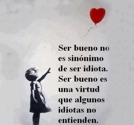 Ser bueno no es sinónimo de ser idiota...