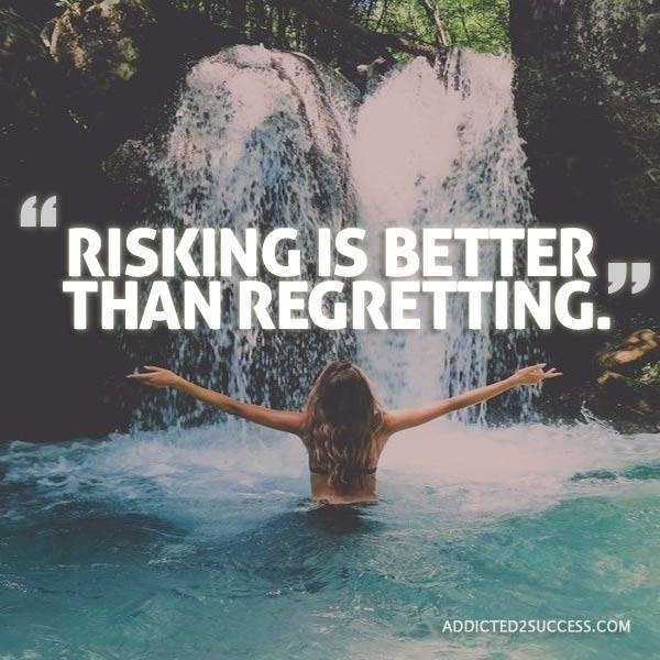 Risking is always better than regretting.