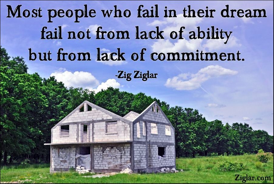 "Most people who fail in their dream fail not from lack of ability but from lack of commitment."-Zig Ziglar
