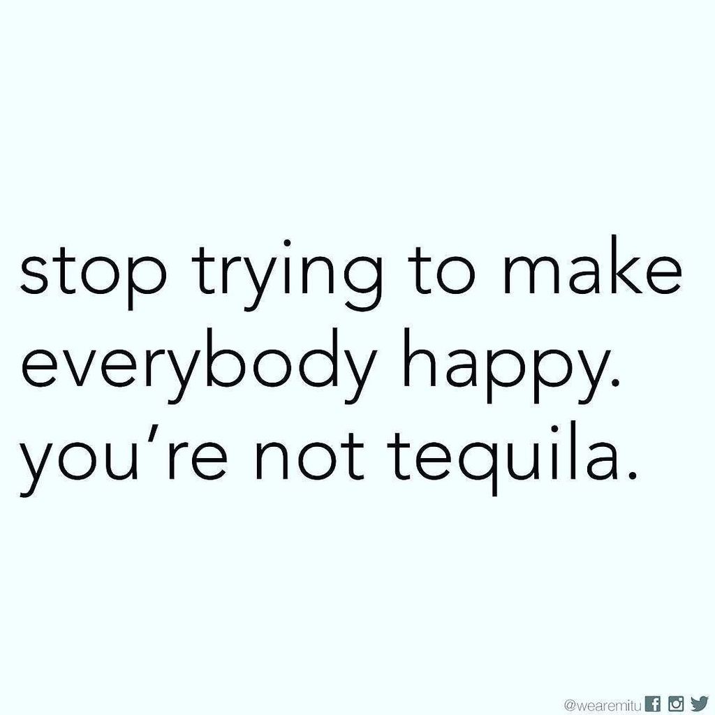 Stop trying to make everybody happy. You're not tequila. #Tequila #happiness